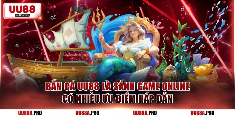 Bắn cá UU88 là sảnh game online có nhiều ưu điểm hấp dẫn