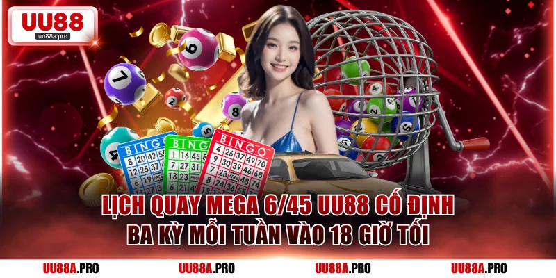 Lịch quay Mega 6/45 UU88 cố định ba kỳ mỗi tuần vào 18 giờ tối